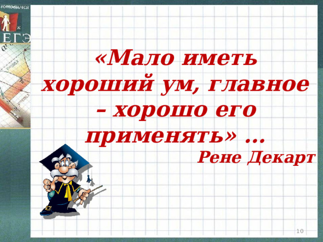 «Мало иметь хороший ум, главное – хорошо его применять» … Рене Декарт  