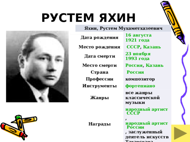 РУСТЕМ ЯХИН Яхин, Рустем Мухаметхазеевич Дата рождения 16 августа  1921 года Место рождения   СССР , Казань Дата смерти Место смерти 23 ноября  1993 года Страна Россия , Казань   Россия Профессии композитор Инструменты Жанры все жанры классической музыки Награды народный артист СССР , народный артист России , заслуженный деятель искусств Татарстана, заслуженный деятель искусств России 