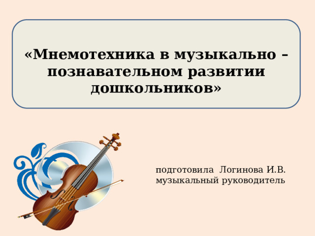 «Мнемотехника в музыкально – познавательном развитии дошкольников»  подготовила Логинова И.В. музыкальный руководитель 