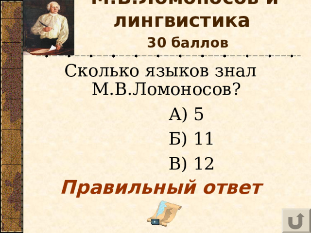 М.В.Ломоносов и лингвистика    30 баллов Сколько языков знал М.В.Ломоносов?  А) 5  Б) 11  В) 12 Правильный ответ 