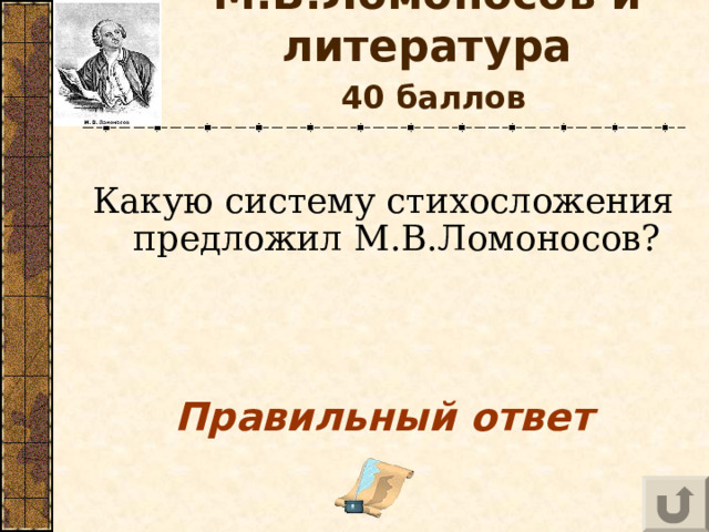 М.В.Ломоносов и литература   40 баллов Какую систему стихосложения предложил М.В.Ломоносов?  Правильный ответ 