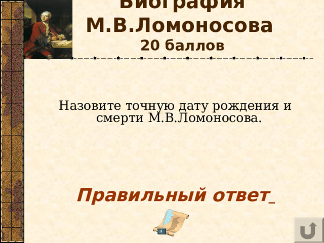 Биография М.В.Ломоносова   20 баллов Назовите точную дату рождения и смерти М.В.Ломоносова.     Правильный ответ   