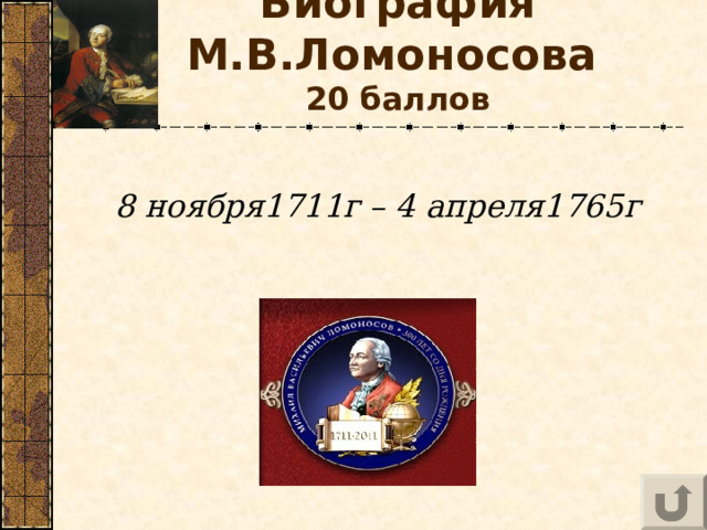 Биография М.В.Ломоносова   20 баллов 8 ноября1711г – 4 апреля1765г  