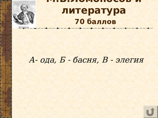 М.В.Ломоносов и литература   70 баллов    А- ода, Б - басня, В - элегия   