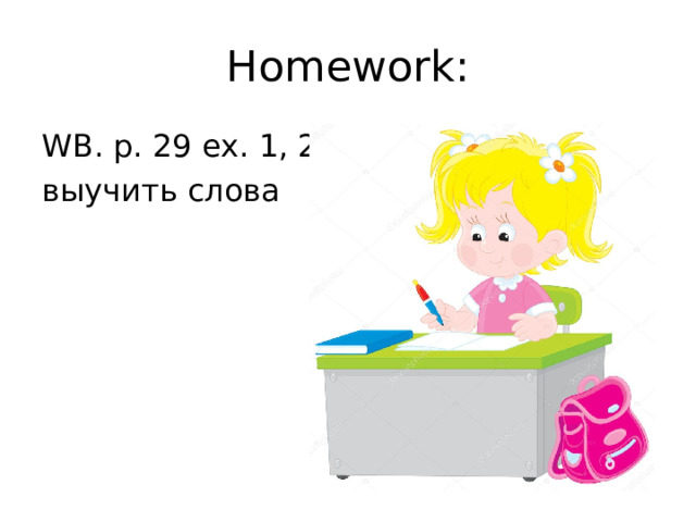 Homework: WB. p. 29 ex. 1, 2 , выучить слова 