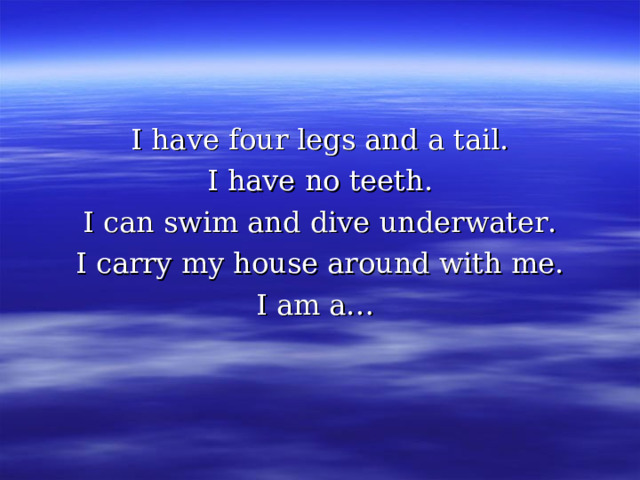 I have four legs and a tail. I have no teeth. I can swim and dive underwater. I carry my house around with me. I am a… 