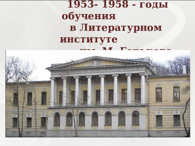   1953- 1958 - годы обучения  в Литературном институте  им. М. Горького.   