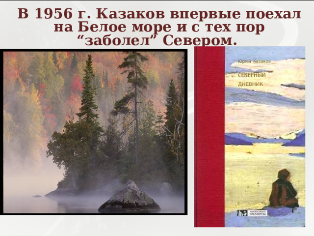 В 1956 г. Казаков впервые поехал на Белое море и с тех пор “заболел” Севером. 