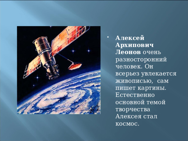 Алексей Архипович Леонов очень разносторонний человек. Он всерьез увлекается живописью, сам пишет картины. Естественно основной темой творчества Алексея стал космос. 