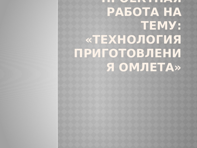 Проект по технологии омлет 5 класс