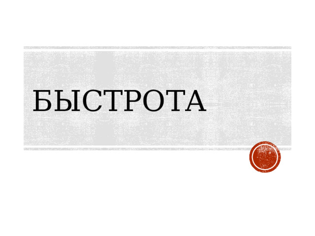  БЫСТРОТА    