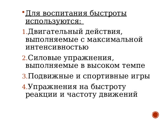 Для воспитания быстроты используются: Двигательный действия, выполняемые с максимальной интенсивностью Силовые упражнения, выполняемые в высоком темпе Подвижные и спортивные игры Упражнения на быстроту реакции и частоту движений 