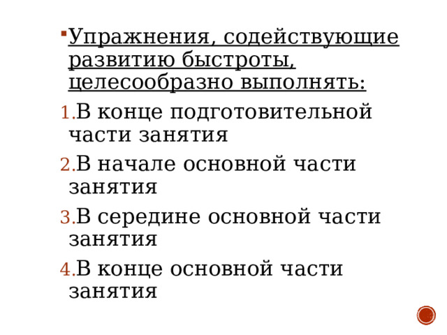 Упражнения, содействующие развитию быстроты, целесообразно выполнять: В конце подготовительной части занятия В начале основной части занятия В середине основной части занятия В конце основной части занятия 