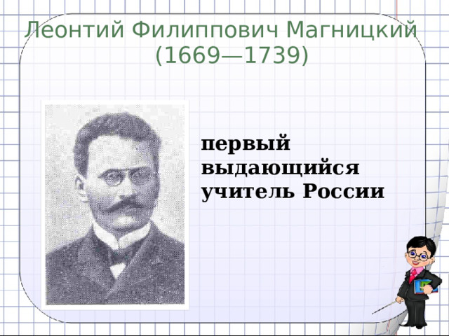 Леонтий Филиппович Магницкий  (1669—1739)  первый выдающийся учитель России 