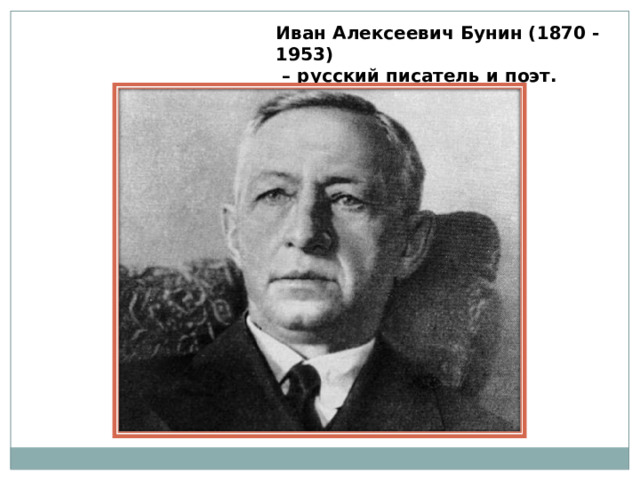 Иван Алексеевич Бунин (1870 - 1953) – русский писатель и поэт. 