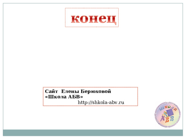 Сайт Елены Берюховой « Школа АБВ »  http :// shkola - abv . ru  