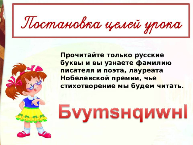Прочитайте только русские буквы и вы узнаете фамилию писателя и поэта, лауреата Нобелевской премии, чье стихотворение мы будем читать. 