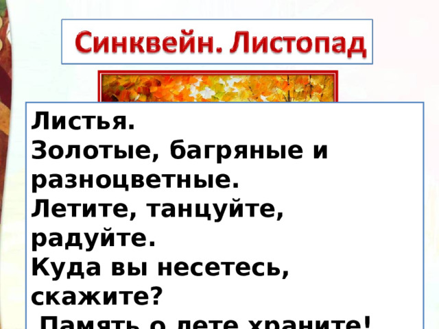 Листья. Золотые, багряные и разноцветные. Летите, танцуйте, радуйте. Куда вы несетесь, скажите?   Память о лете храните! 