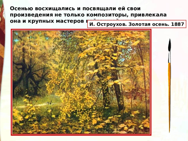 Осенью восхищались и посвящали ей свои произведения не только композиторы, привлекала она и крупных мастеров пейзажной живописи. И. Остроухов. Золотая осень. 1887 