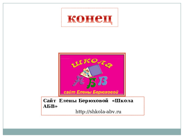 Сайт Елены Берюховой « Школа АБВ »  http :// shkola - abv . ru  