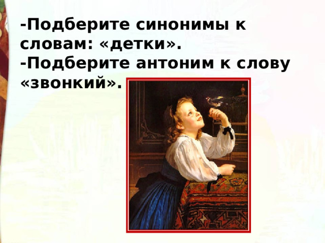-Подберите синонимы к словам: «детки». -Подберите антоним к слову «звонкий». 