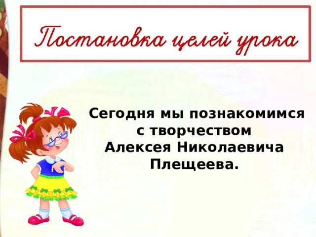   Сегодня мы познакомимся с творчеством Алексея Николаевича Плещеева. 