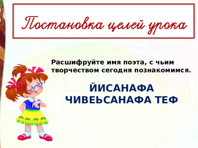 Расшифруйте имя поэта, с чьим творчеством сегодня познакомимся.  ЙИСАНАФА ЧИВЕЬСАНАФА ТЕФ 