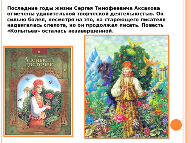 Последние годы жизни Сергея Тимофеевича Аксакова отмечены удивительной творческой деятельностью. Он сильно болел, несмотря на это, на стареющего писателя надвигалась слепота, но он продолжал писать. Повесть «Копытьев» осталась незавершенной. 
