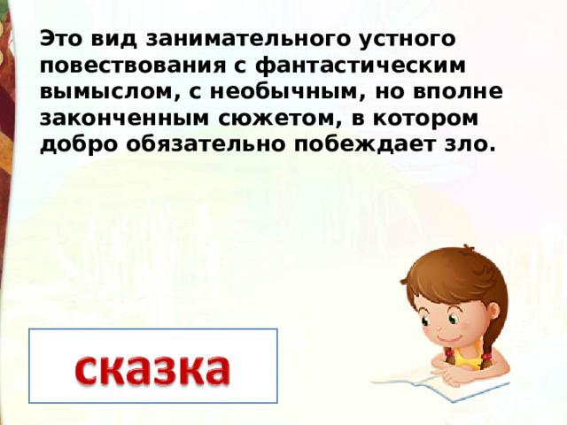 Это вид занимательного устного повествования с фантастическим вымыслом, с необычным, но вполне законченным сюжетом, в котором добро обязательно побеждает зло. 