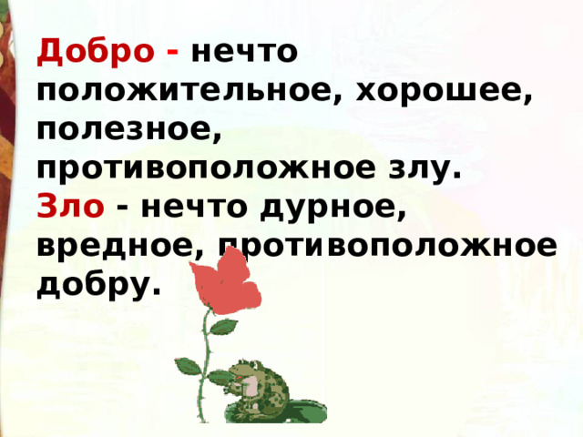 Добро - нечто положительное, хорошее, полезное, противоположное злу. Зло - нечто дурное, вредное, противоположное добру. 