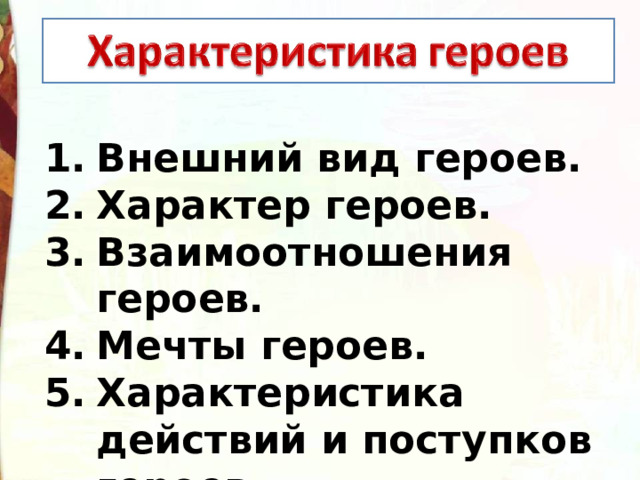 Внешний вид героев. Характер героев. Взаимоотношения героев. Мечты героев. Характеристика действий и поступков героев. 