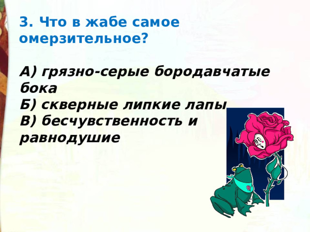 3. Что в жабе самое омерзительное?  А) грязно-серые бородавчатые бока Б) скверные липкие лапы В) бесчувственность и равнодушие 