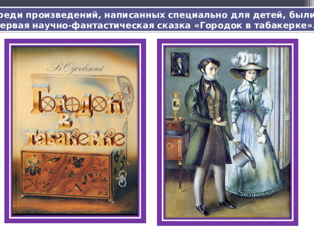 Среди произведений, написанных специально для детей, были:  первая научно-фантастическая сказка «Городок в табакерке». 