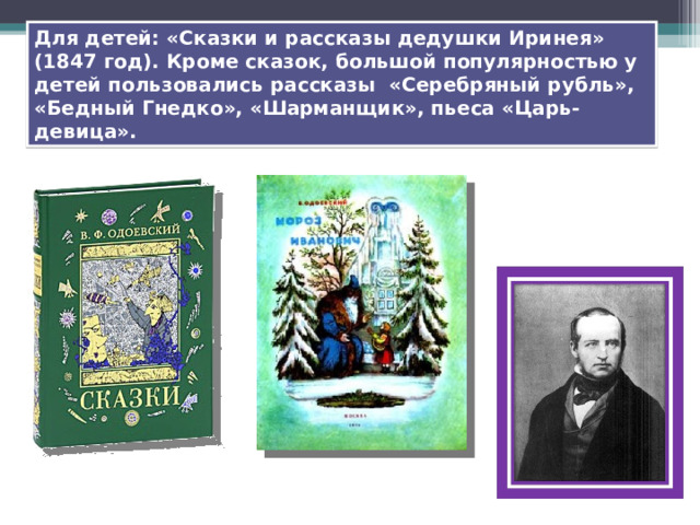 Для детей: «Сказки и рассказы дедушки Иринея» (1847 год). Кроме сказок, большой популярностью у детей пользовались рассказы «Серебряный рубль», «Бедный Гнедко», «Шарманщик», пьеса «Царь-девица». 