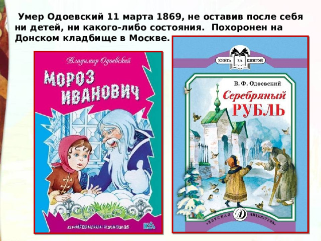   Умер Одоевский 11 марта 1869, не оставив после себя ни детей, ни какого-либо состояния. Похоронен на Донском кладбище в Москве. 