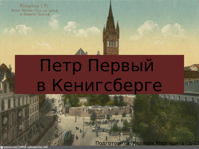 Петр Первый  в Кенигсберге Подготовила: Козлова Маргарита гд-21-1 