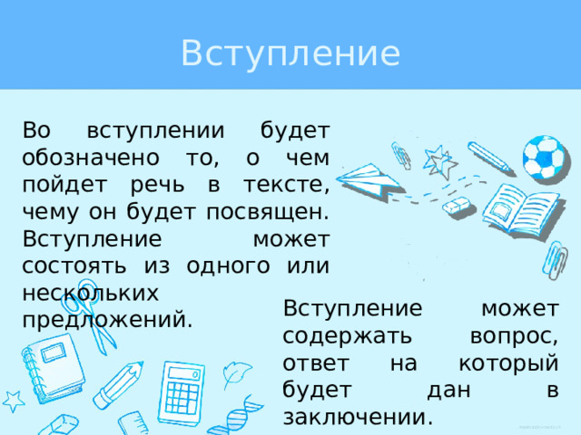 Вступление Во вступлении будет обозначено то, о чем пойдет речь в тексте, чему он будет посвящен. Вступление может состоять из одного или нескольких предложений. Вступление может содержать вопрос, ответ на который будет дан в заключении. 