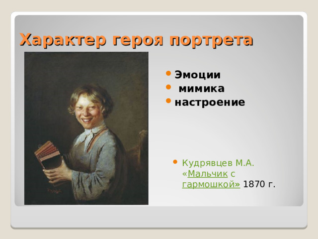 Характер героя портрета Эмоции  мимика настроение Кудрявцев М.А.  « Мальчик с гармошкой » 1870 г.  