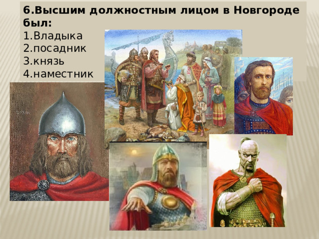 6.Высшим должностным лицом в Новгороде был: 1.Владыка  2.посадник  3.князь  4.наместник 
