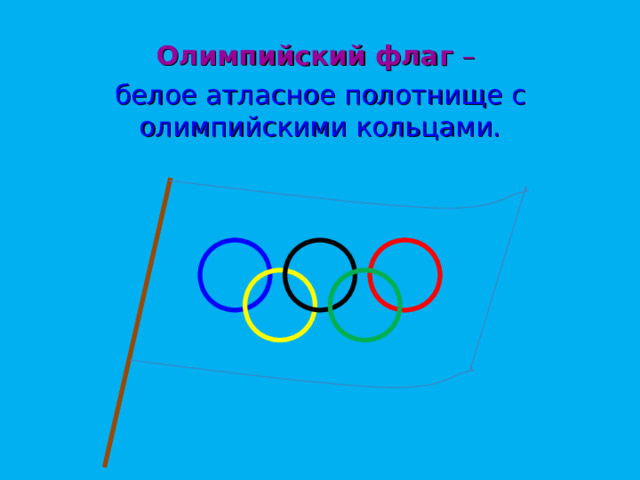 Олимпийский флаг – белое атласное полотнище с олимпийскими кольцами. 