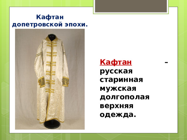 Кафтан допетровской эпохи. Кафтан  – русская старинная мужская долгополая верхняя одежда. 