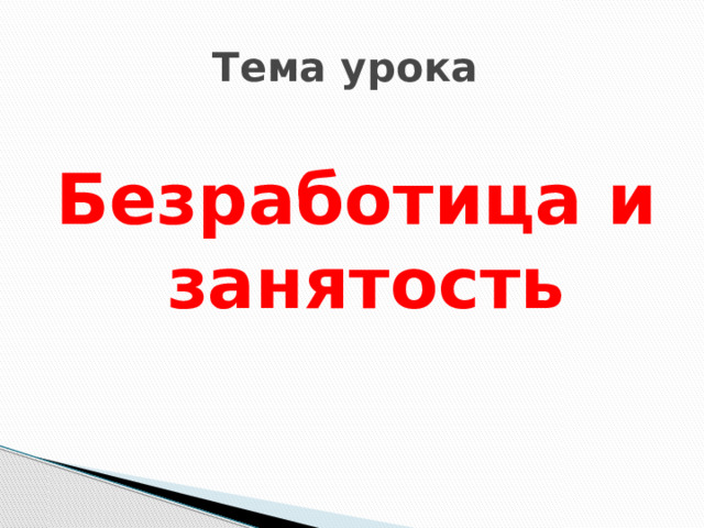 Тема урока Безработица и занятость 