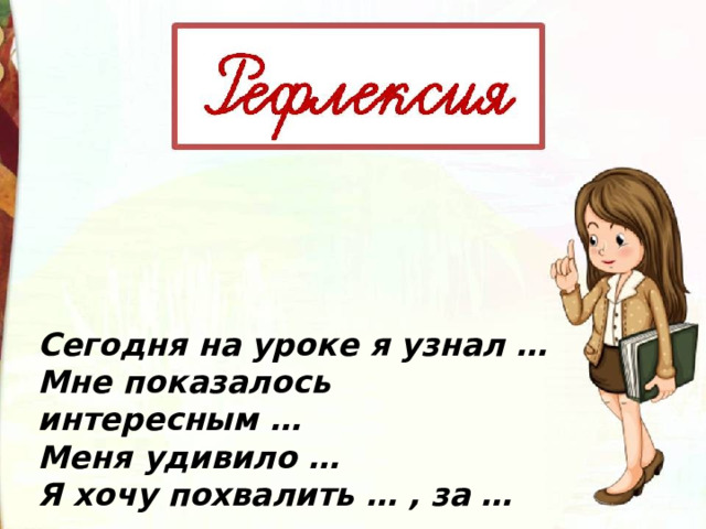 Сегодня на уроке я узнал … Мне показалось интересным … Меня удивило … Я хочу похвалить … , за … 