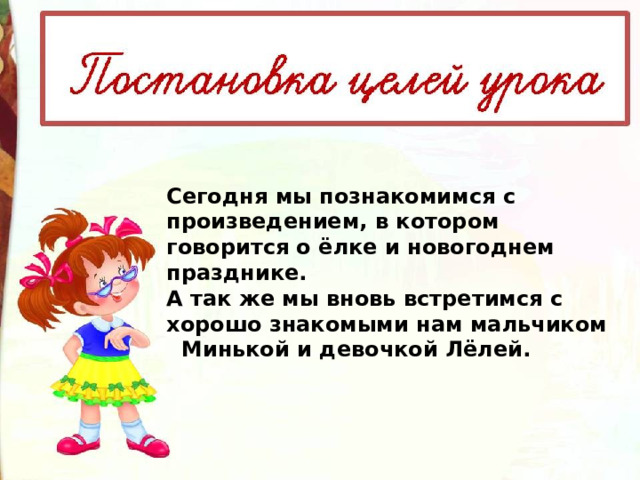 Сегодня мы познакомимся с произведением, в котором говорится о ёлке и новогоднем празднике. А так же мы вновь встретимся с хорошо знакомыми нам мальчиком Минькой и девочкой Лёлей. 