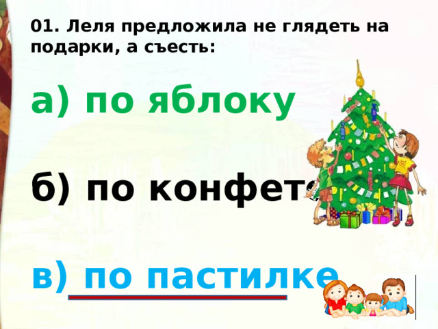 01. Леля предложила не глядеть на подарки, а съесть:  а) по яблоку  б) по конфете  в) по пастилке 