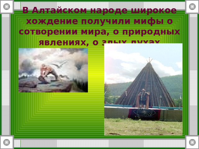 В Алтайском народе широкое хождение получили мифы о сотворении мира, о природных явлениях, о злых духах 