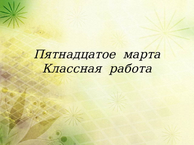 Пятнадцатое марта  Классная работа 