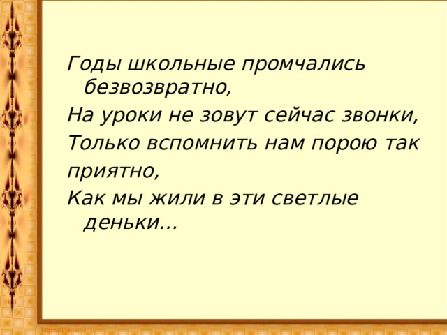 Годы школьные промчались безвозвратно, На уроки не зовут сейчас звонки, Только вспомнить нам порою так приятно, Как мы жили в эти светлые деньки… 