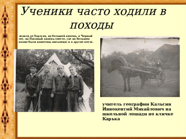 Ученики часто ходили в походы  ходили до Харлуна, на большой камень, в Черный лес, на Писаный камень (место, где на большом камне были нанесены письмена) и в другие места. учитель географии Кальсин Иннокентий Михайлович на школьной лошади по кличке Карька 