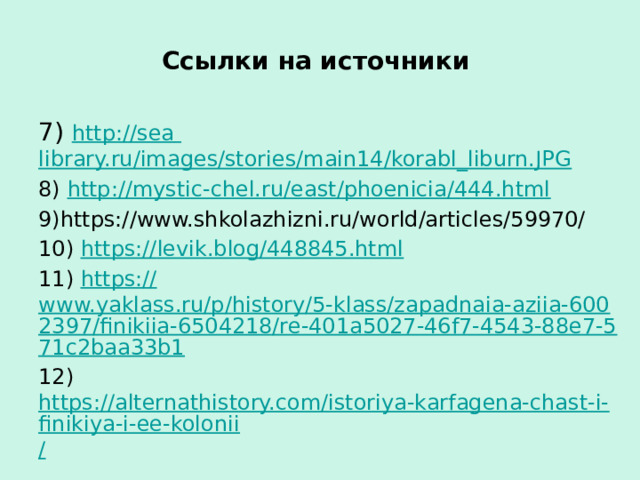 Ссылки на источники 7) http:// sea  library.ru/images/stories/main14/korabl_liburn.JPG 8) http:// mystic-chel.ru/east/phoenicia/444.html 9)https://www.shkolazhizni.ru/world/articles/59970/ 10) https:// levik.blog/448845.html 11) https:// www.yaklass.ru/p/history/5-klass/zapadnaia-aziia-6002397/finikiia-6504218/re-401a5027-46f7-4543-88e7-571c2baa33b1 12) https://alternathistory.com/istoriya-karfagena-chast-i-finikiya-i-ee-kolonii / 